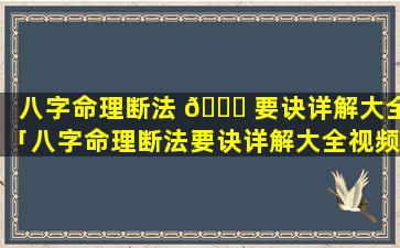 八字命理断法 🕊 要诀详解大全「八字命理断法要诀详解大全视频」